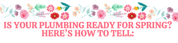 Is your plumbing ready for Spring? Here's how to tell!